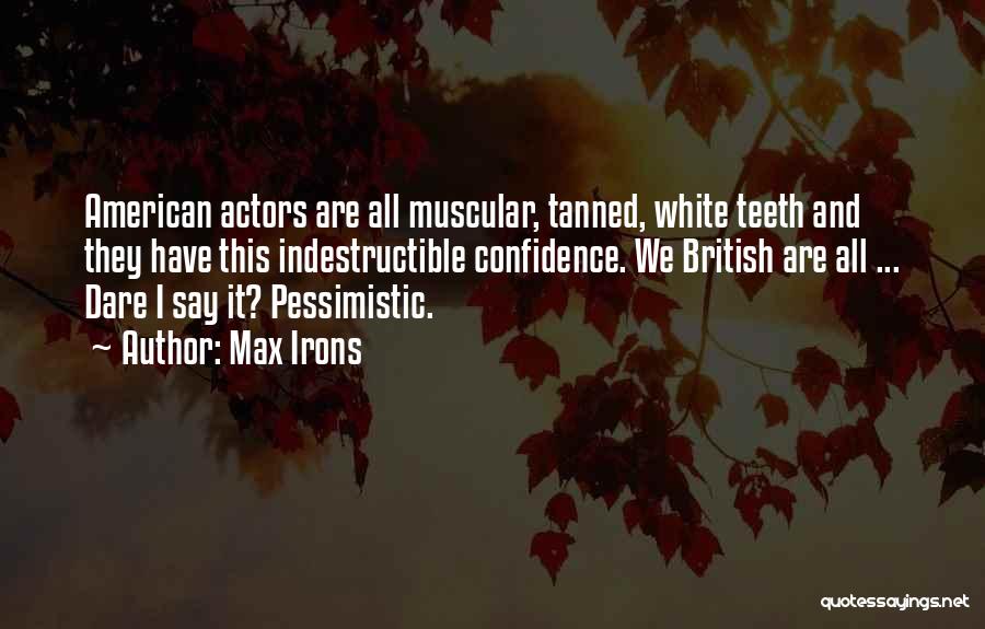 Max Irons Quotes: American Actors Are All Muscular, Tanned, White Teeth And They Have This Indestructible Confidence. We British Are All ... Dare