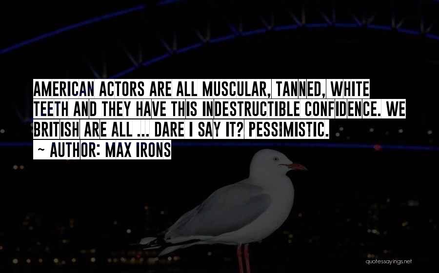 Max Irons Quotes: American Actors Are All Muscular, Tanned, White Teeth And They Have This Indestructible Confidence. We British Are All ... Dare