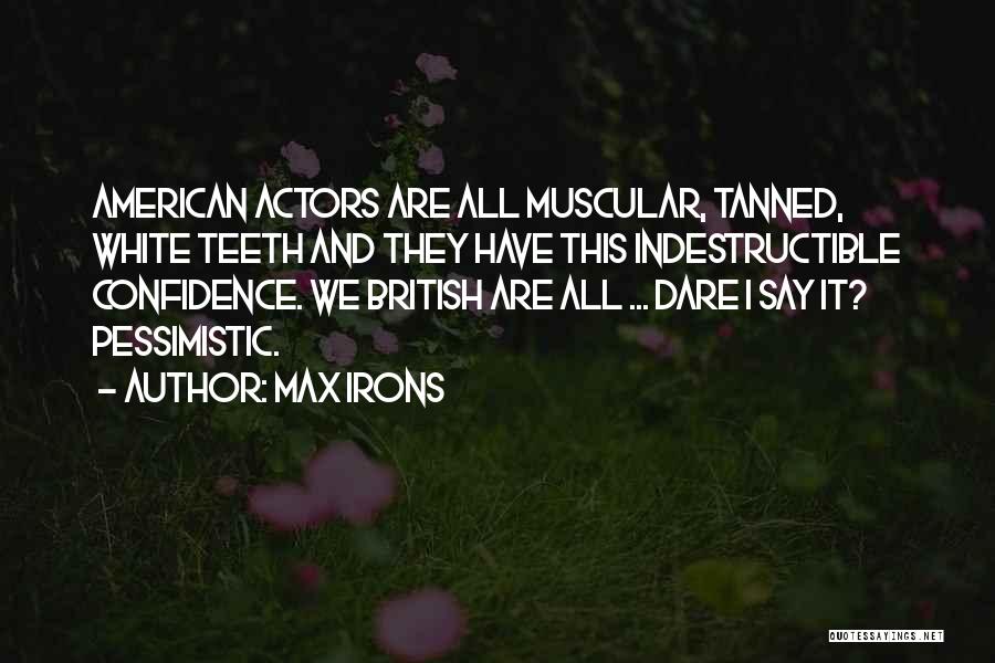 Max Irons Quotes: American Actors Are All Muscular, Tanned, White Teeth And They Have This Indestructible Confidence. We British Are All ... Dare