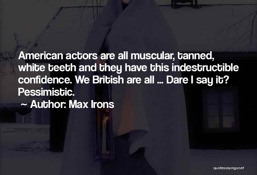 Max Irons Quotes: American Actors Are All Muscular, Tanned, White Teeth And They Have This Indestructible Confidence. We British Are All ... Dare