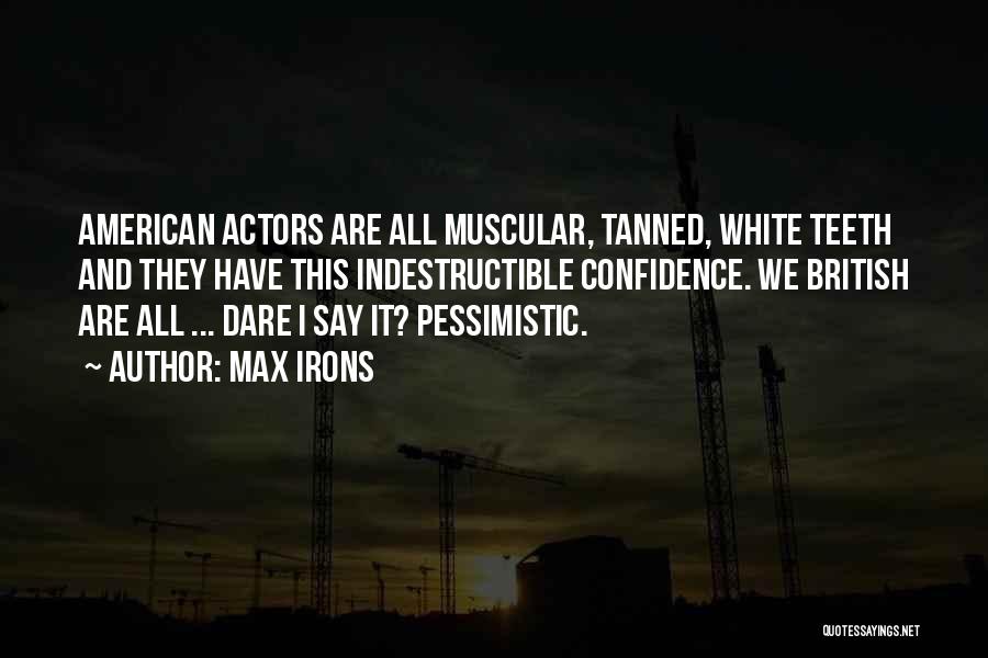 Max Irons Quotes: American Actors Are All Muscular, Tanned, White Teeth And They Have This Indestructible Confidence. We British Are All ... Dare