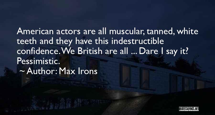 Max Irons Quotes: American Actors Are All Muscular, Tanned, White Teeth And They Have This Indestructible Confidence. We British Are All ... Dare