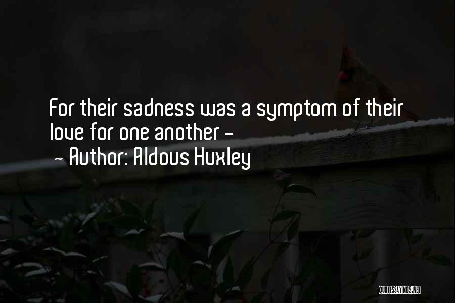 Aldous Huxley Quotes: For Their Sadness Was A Symptom Of Their Love For One Another -