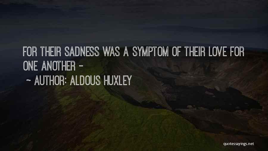 Aldous Huxley Quotes: For Their Sadness Was A Symptom Of Their Love For One Another -