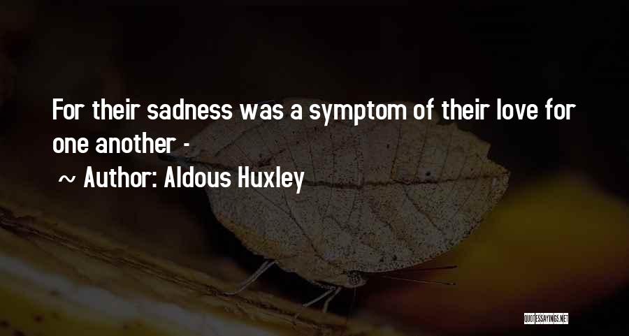 Aldous Huxley Quotes: For Their Sadness Was A Symptom Of Their Love For One Another -