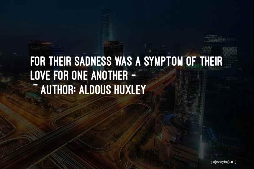 Aldous Huxley Quotes: For Their Sadness Was A Symptom Of Their Love For One Another -