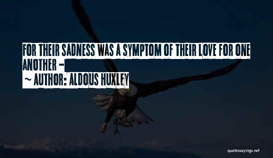 Aldous Huxley Quotes: For Their Sadness Was A Symptom Of Their Love For One Another -