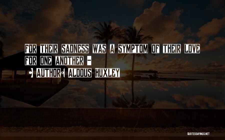Aldous Huxley Quotes: For Their Sadness Was A Symptom Of Their Love For One Another -
