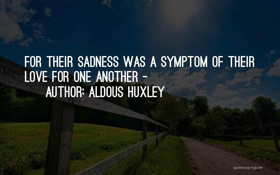 Aldous Huxley Quotes: For Their Sadness Was A Symptom Of Their Love For One Another -