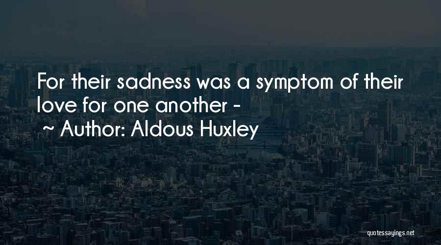 Aldous Huxley Quotes: For Their Sadness Was A Symptom Of Their Love For One Another -