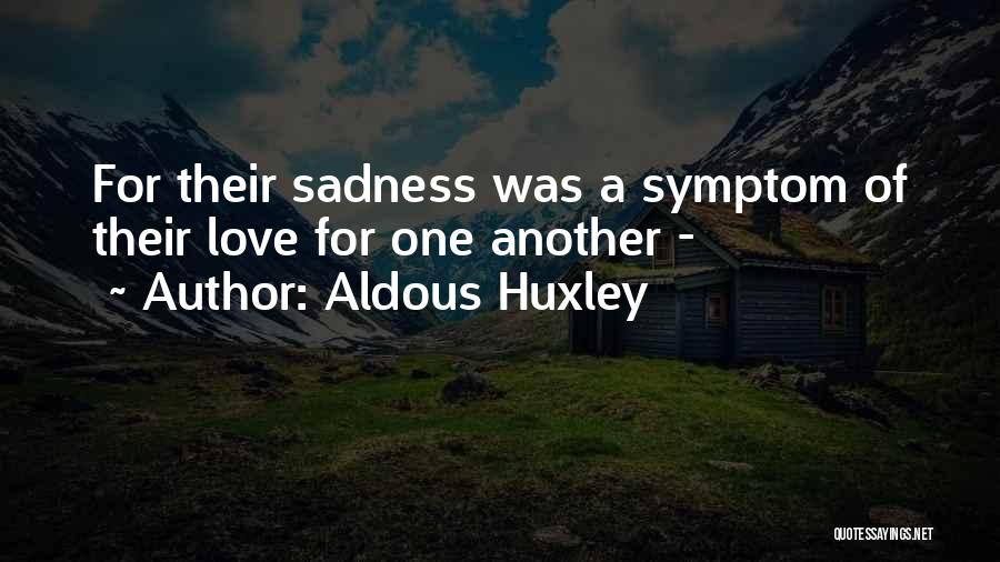 Aldous Huxley Quotes: For Their Sadness Was A Symptom Of Their Love For One Another -