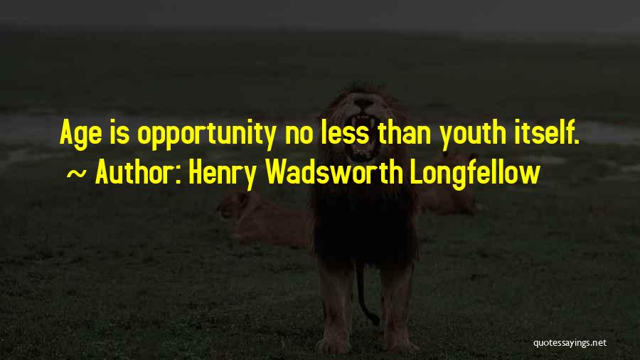 Henry Wadsworth Longfellow Quotes: Age Is Opportunity No Less Than Youth Itself.