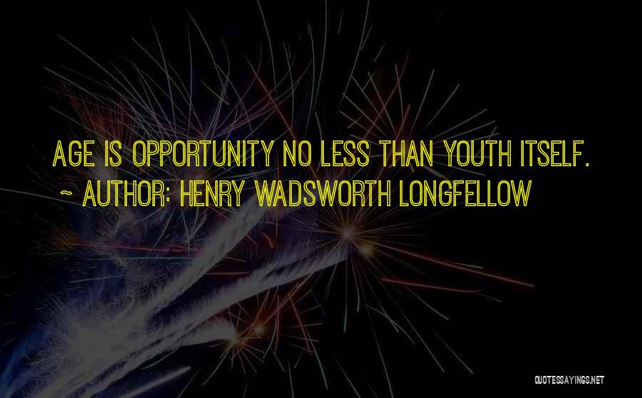 Henry Wadsworth Longfellow Quotes: Age Is Opportunity No Less Than Youth Itself.
