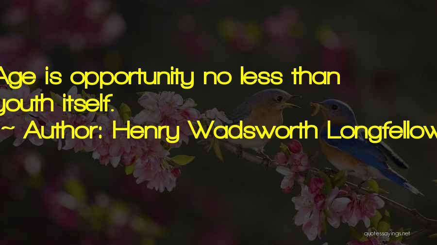 Henry Wadsworth Longfellow Quotes: Age Is Opportunity No Less Than Youth Itself.