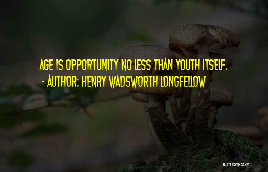 Henry Wadsworth Longfellow Quotes: Age Is Opportunity No Less Than Youth Itself.