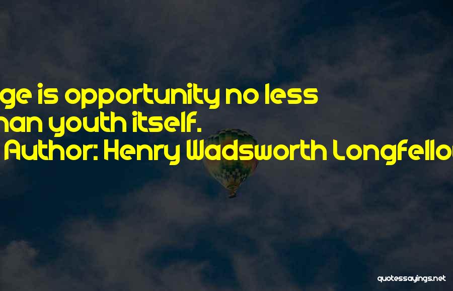 Henry Wadsworth Longfellow Quotes: Age Is Opportunity No Less Than Youth Itself.