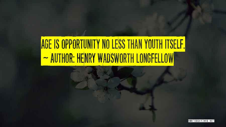 Henry Wadsworth Longfellow Quotes: Age Is Opportunity No Less Than Youth Itself.