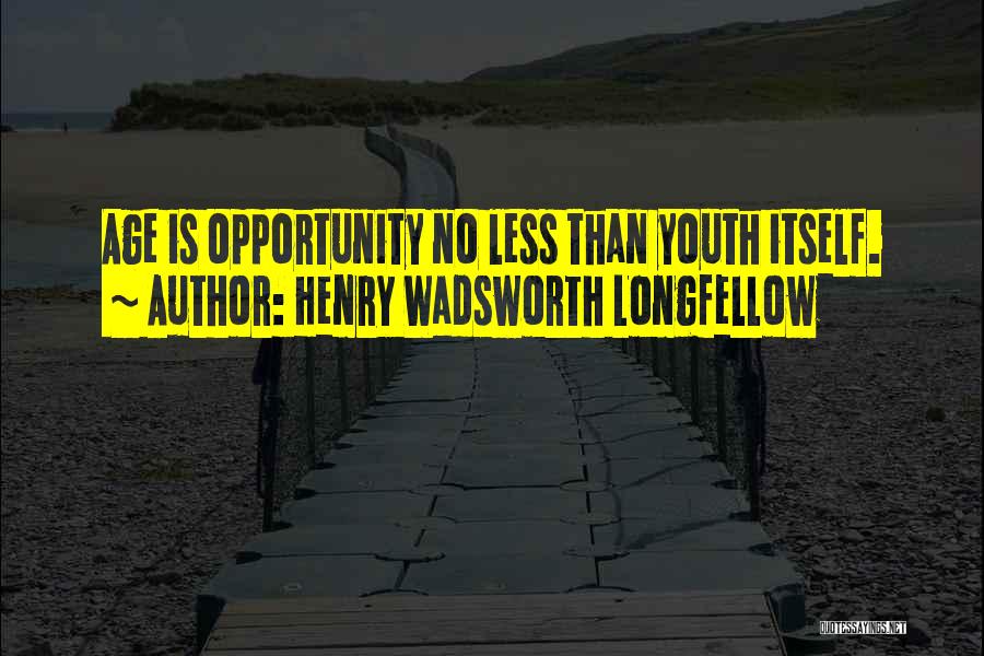 Henry Wadsworth Longfellow Quotes: Age Is Opportunity No Less Than Youth Itself.