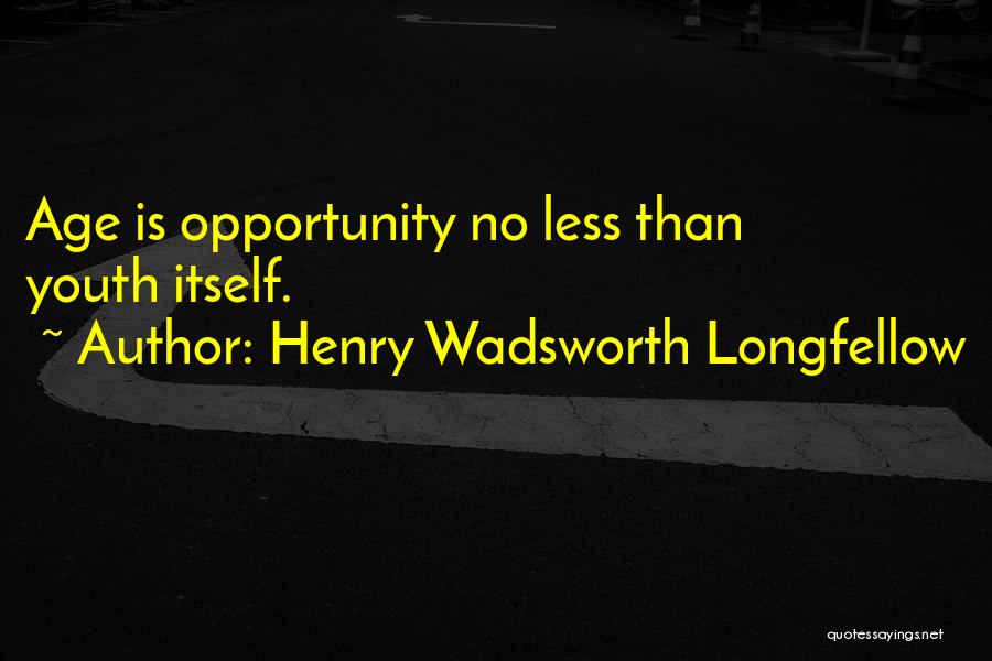 Henry Wadsworth Longfellow Quotes: Age Is Opportunity No Less Than Youth Itself.