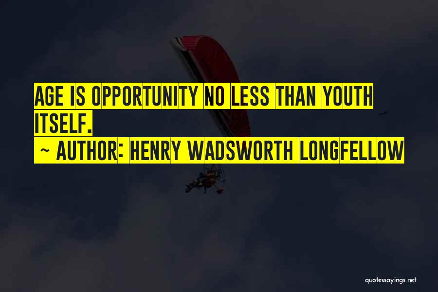 Henry Wadsworth Longfellow Quotes: Age Is Opportunity No Less Than Youth Itself.