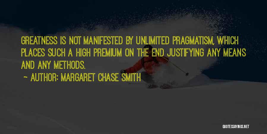 Margaret Chase Smith Quotes: Greatness Is Not Manifested By Unlimited Pragmatism, Which Places Such A High Premium On The End Justifying Any Means And