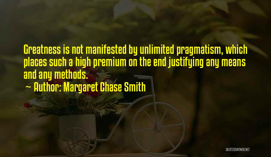 Margaret Chase Smith Quotes: Greatness Is Not Manifested By Unlimited Pragmatism, Which Places Such A High Premium On The End Justifying Any Means And