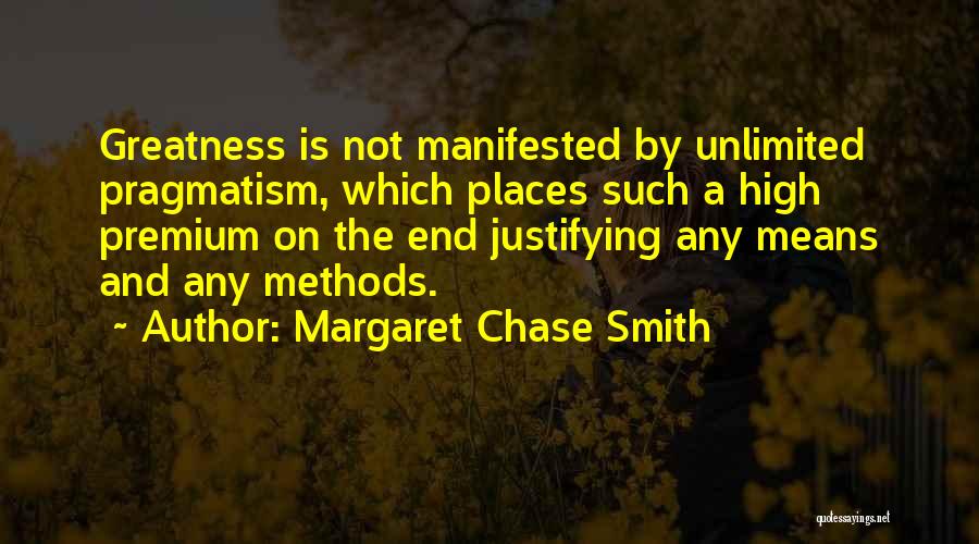 Margaret Chase Smith Quotes: Greatness Is Not Manifested By Unlimited Pragmatism, Which Places Such A High Premium On The End Justifying Any Means And