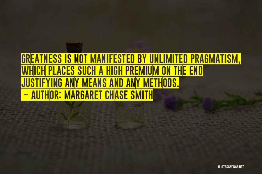 Margaret Chase Smith Quotes: Greatness Is Not Manifested By Unlimited Pragmatism, Which Places Such A High Premium On The End Justifying Any Means And