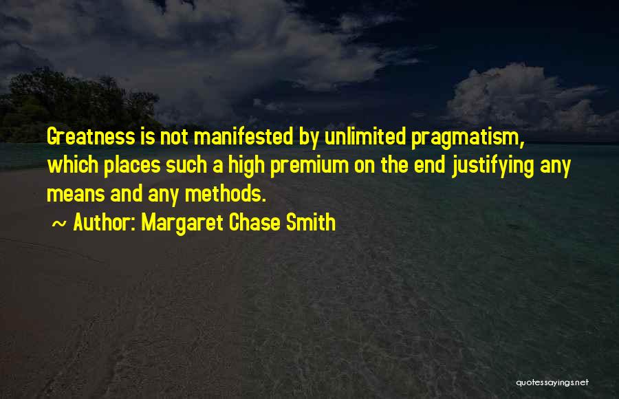 Margaret Chase Smith Quotes: Greatness Is Not Manifested By Unlimited Pragmatism, Which Places Such A High Premium On The End Justifying Any Means And