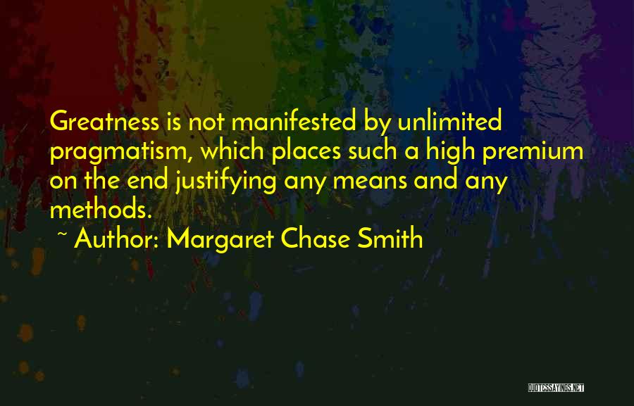 Margaret Chase Smith Quotes: Greatness Is Not Manifested By Unlimited Pragmatism, Which Places Such A High Premium On The End Justifying Any Means And