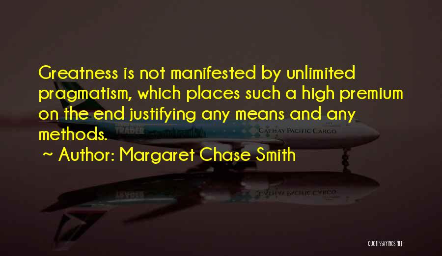 Margaret Chase Smith Quotes: Greatness Is Not Manifested By Unlimited Pragmatism, Which Places Such A High Premium On The End Justifying Any Means And