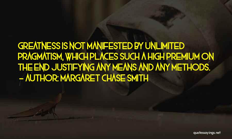 Margaret Chase Smith Quotes: Greatness Is Not Manifested By Unlimited Pragmatism, Which Places Such A High Premium On The End Justifying Any Means And