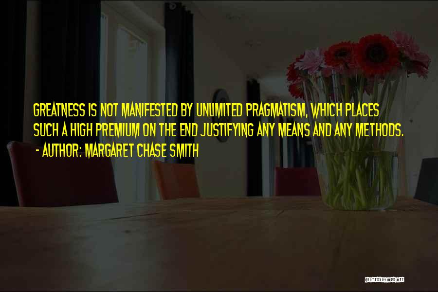 Margaret Chase Smith Quotes: Greatness Is Not Manifested By Unlimited Pragmatism, Which Places Such A High Premium On The End Justifying Any Means And