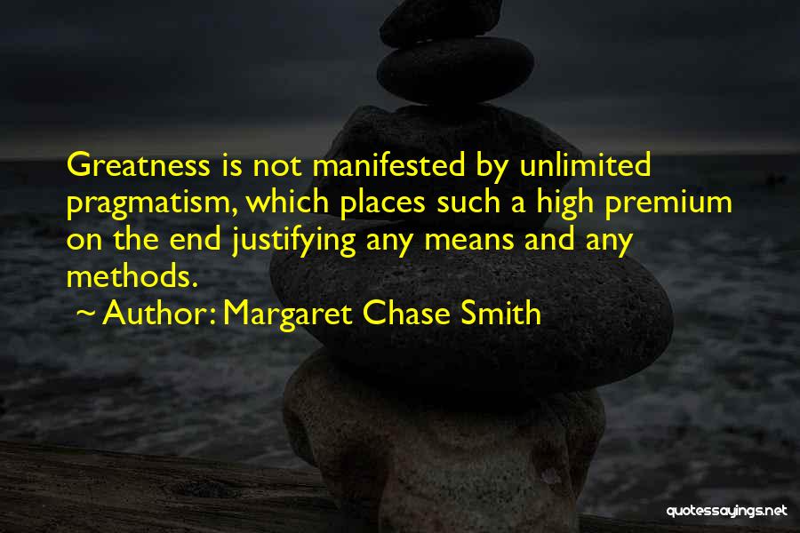 Margaret Chase Smith Quotes: Greatness Is Not Manifested By Unlimited Pragmatism, Which Places Such A High Premium On The End Justifying Any Means And