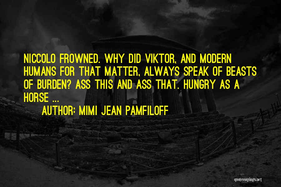 Mimi Jean Pamfiloff Quotes: Niccolo Frowned. Why Did Viktor, And Modern Humans For That Matter, Always Speak Of Beasts Of Burden? Ass This And