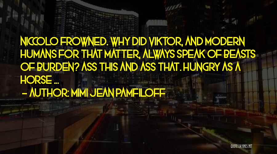 Mimi Jean Pamfiloff Quotes: Niccolo Frowned. Why Did Viktor, And Modern Humans For That Matter, Always Speak Of Beasts Of Burden? Ass This And