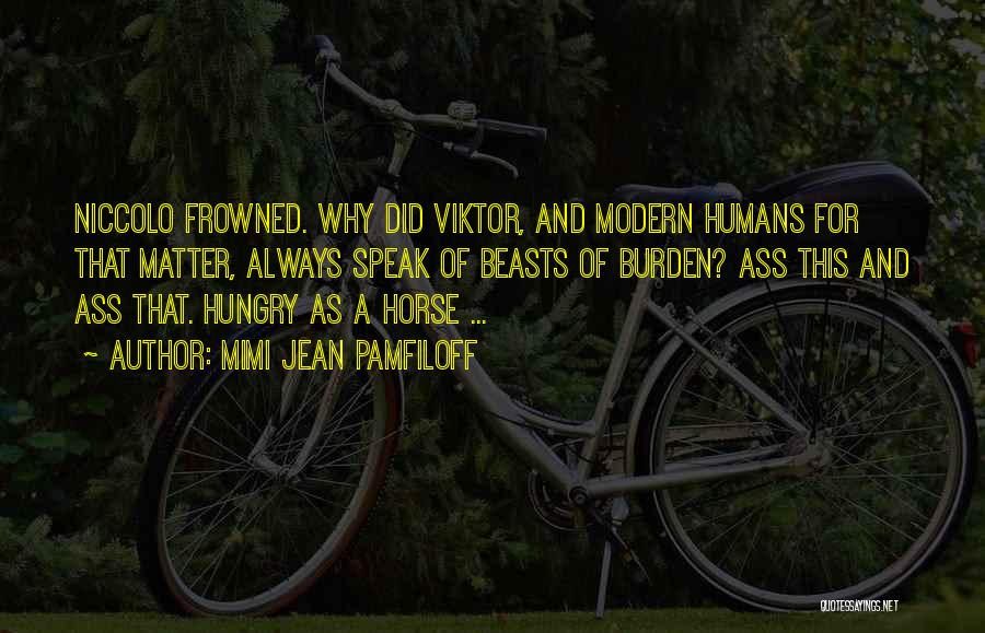 Mimi Jean Pamfiloff Quotes: Niccolo Frowned. Why Did Viktor, And Modern Humans For That Matter, Always Speak Of Beasts Of Burden? Ass This And