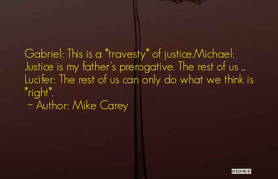 Mike Carey Quotes: Gabriel: This Is A *travesty* Of Justice.michael: Justice Is My Father's Prerogative. The Rest Of Us ... Lucifer: The Rest