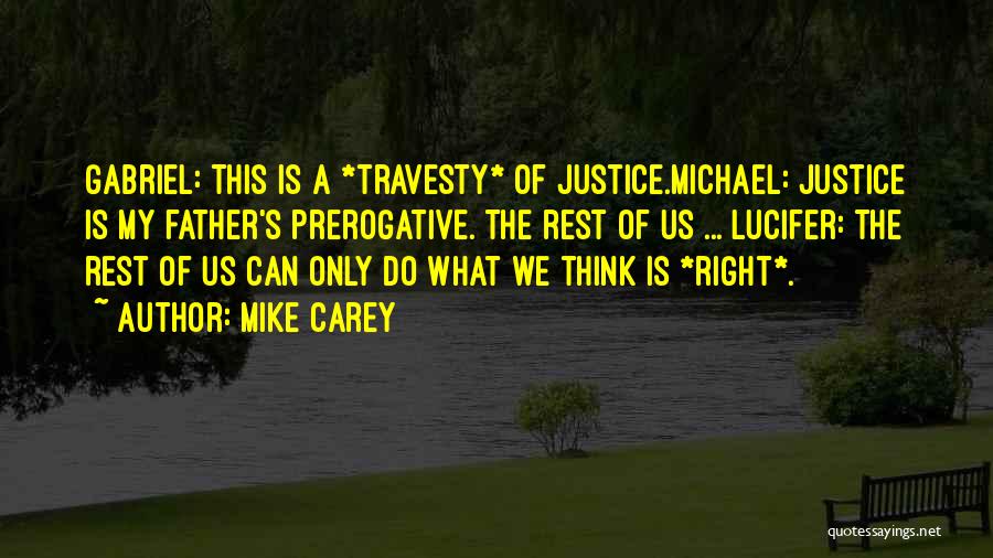 Mike Carey Quotes: Gabriel: This Is A *travesty* Of Justice.michael: Justice Is My Father's Prerogative. The Rest Of Us ... Lucifer: The Rest