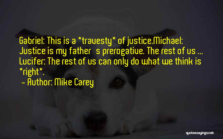 Mike Carey Quotes: Gabriel: This Is A *travesty* Of Justice.michael: Justice Is My Father's Prerogative. The Rest Of Us ... Lucifer: The Rest