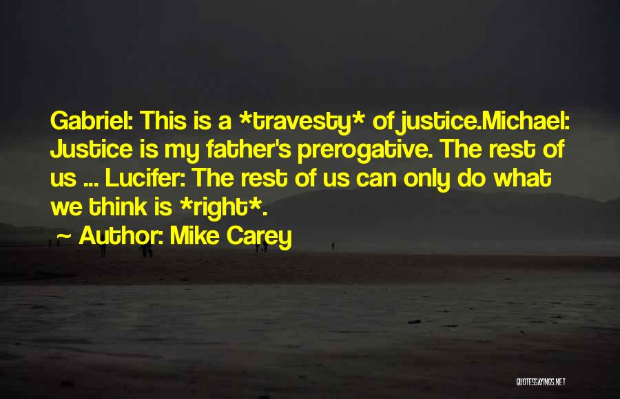 Mike Carey Quotes: Gabriel: This Is A *travesty* Of Justice.michael: Justice Is My Father's Prerogative. The Rest Of Us ... Lucifer: The Rest