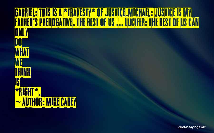 Mike Carey Quotes: Gabriel: This Is A *travesty* Of Justice.michael: Justice Is My Father's Prerogative. The Rest Of Us ... Lucifer: The Rest