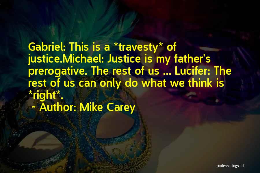 Mike Carey Quotes: Gabriel: This Is A *travesty* Of Justice.michael: Justice Is My Father's Prerogative. The Rest Of Us ... Lucifer: The Rest