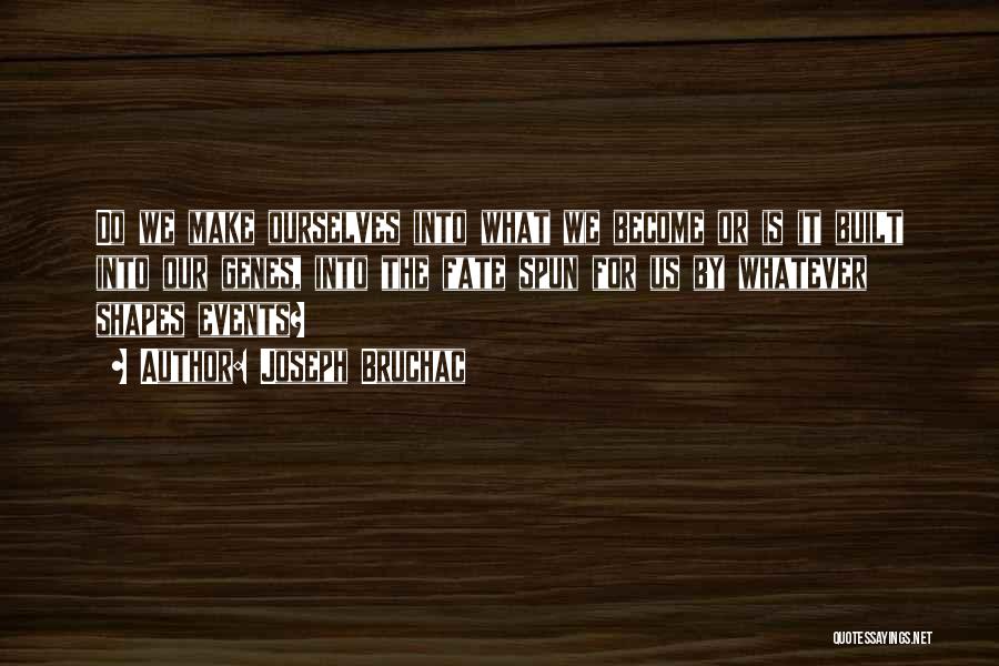 Joseph Bruchac Quotes: Do We Make Ourselves Into What We Become Or Is It Built Into Our Genes, Into The Fate Spun For