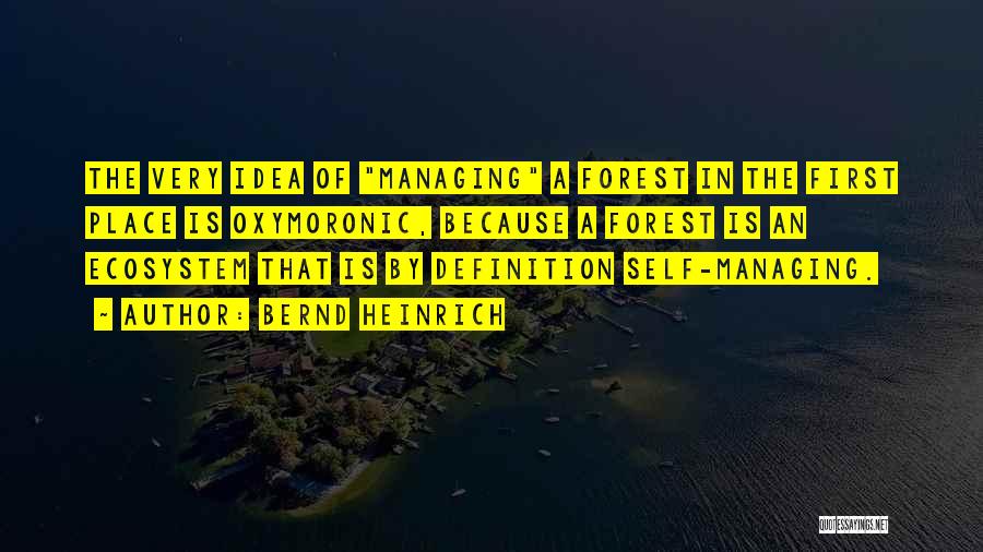 Bernd Heinrich Quotes: The Very Idea Of Managing A Forest In The First Place Is Oxymoronic, Because A Forest Is An Ecosystem That