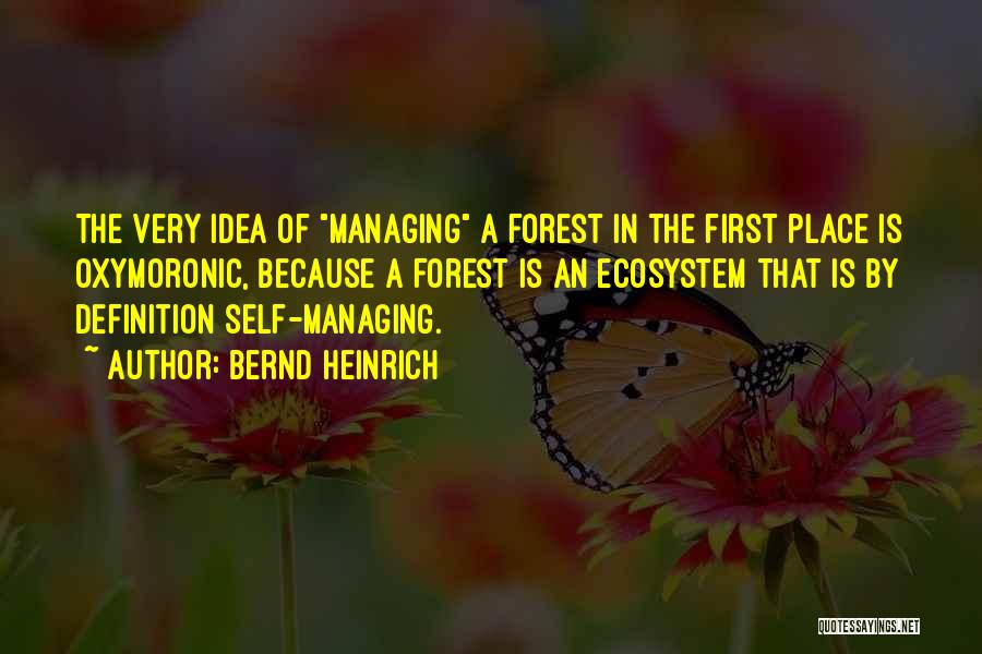 Bernd Heinrich Quotes: The Very Idea Of Managing A Forest In The First Place Is Oxymoronic, Because A Forest Is An Ecosystem That