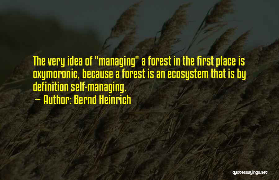 Bernd Heinrich Quotes: The Very Idea Of Managing A Forest In The First Place Is Oxymoronic, Because A Forest Is An Ecosystem That