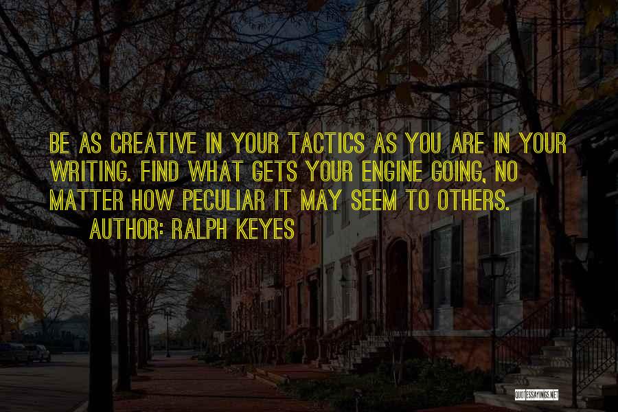 Ralph Keyes Quotes: Be As Creative In Your Tactics As You Are In Your Writing. Find What Gets Your Engine Going, No Matter