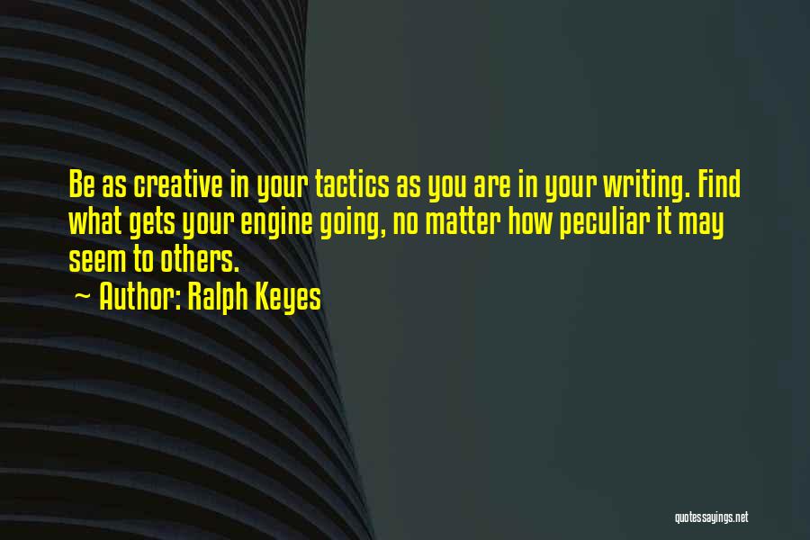 Ralph Keyes Quotes: Be As Creative In Your Tactics As You Are In Your Writing. Find What Gets Your Engine Going, No Matter