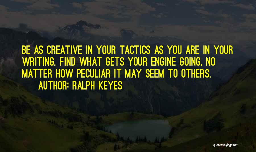 Ralph Keyes Quotes: Be As Creative In Your Tactics As You Are In Your Writing. Find What Gets Your Engine Going, No Matter
